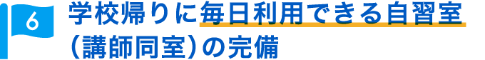 学校帰りに毎日利用できる自習室（講師同室）の完備